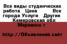 Все виды студенческих работа › Цена ­ 100 - Все города Услуги » Другие   . Кемеровская обл.,Мариинск г.